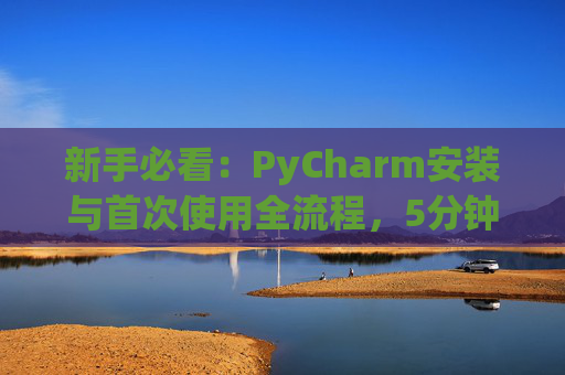新手必看：PyCharm安装与首次使用全流程，5分钟快速上手